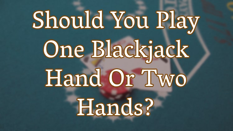 Should You Play One Blackjack Hand Or Two Hands?
